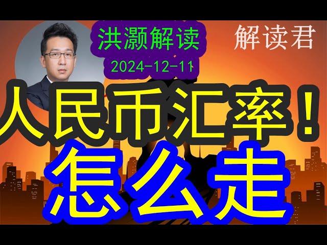 洪灏分析人民币汇率下一步的走势和波动（2024-12-11）贸易战2025年即将开打，到时候中国的人民币汇率到底会怎么走？！