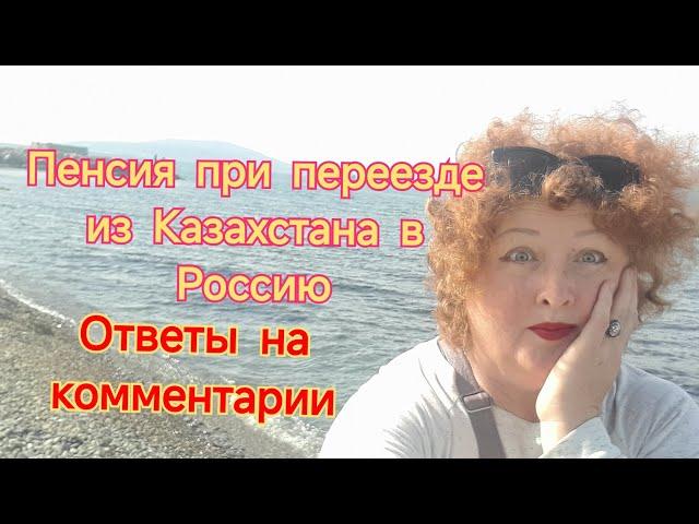 415/Пенсия при переезде из Казахстана в Россию/ Ответы на комментарии