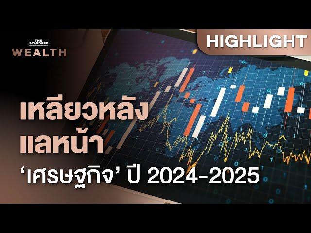 บทสรุป เหลียวหลังแลหน้า ‘เศรษฐกิจ’ โลกและไทยปี 2024-2025 | THE STANDARD WEALTH