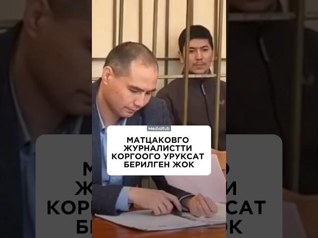 Матцаковго журналистти коргоого уруксат берилген жок
