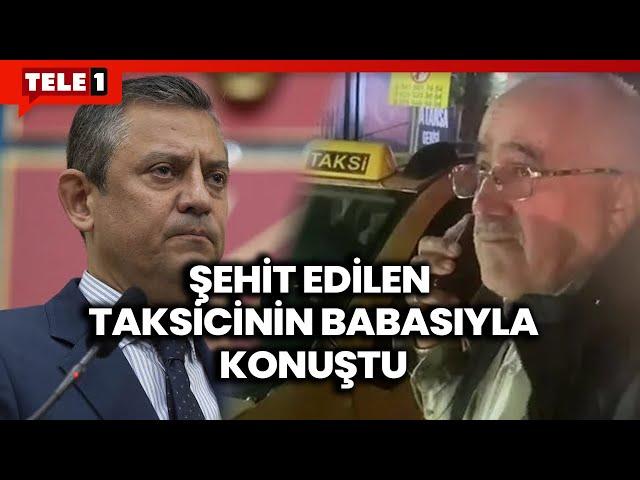 Özgür Özel şehit taksici Murat Arslan'ın babası ile konuştu