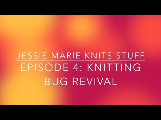 Jessie Marie Knits Stuff Episode 4: Knitting Bug Revival