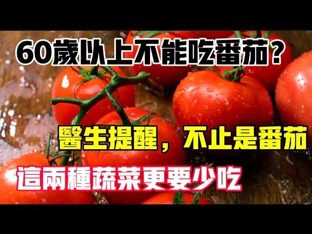 60歲以後不能吃西紅柿？醫生，不止西紅柿，這兩種蔬菜更要少吃，【靜談養生】