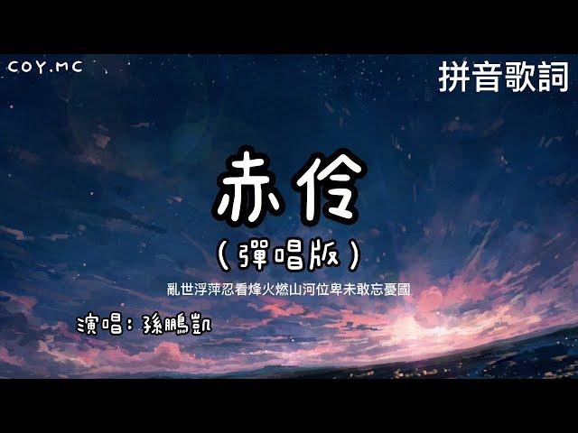 赤伶 (彈唱版) - 孫鵬凱 {男聲版}【亂世浮萍忍看烽火燃山河位卑未敢忘憂國】（拼音歌詞/Pin Yin Lyrics）{赤伶 孙鹏凯}