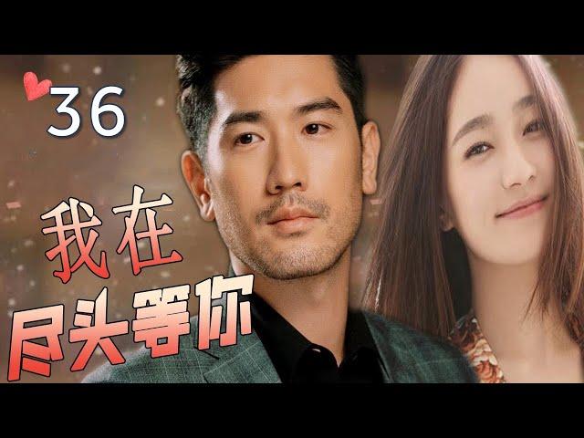 ENGSUB【最佳言情剧】《我在尽头等你》第36集 | 漂亮女翻译和暖心总裁深情相爱，不离不弃却抵不过命运的安排