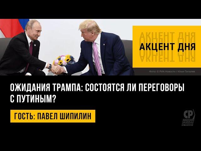 Ожидания Трампа: состоятся ли переговоры с Путиным? Павел Шипилин