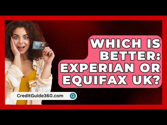 Which Is Better: Experian or Equifax UK? - CreditGuide360.com