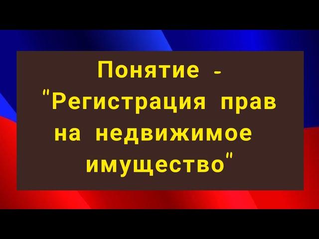 Понятие - "Регистрация прав на недвижимое имущество".