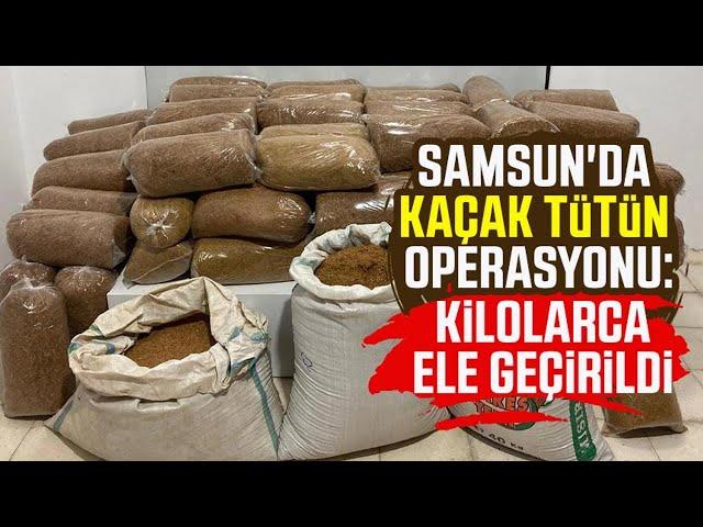 Samsun İlkadım'da kaçak tütün operasyonu: Kilolarca ele geçirildi