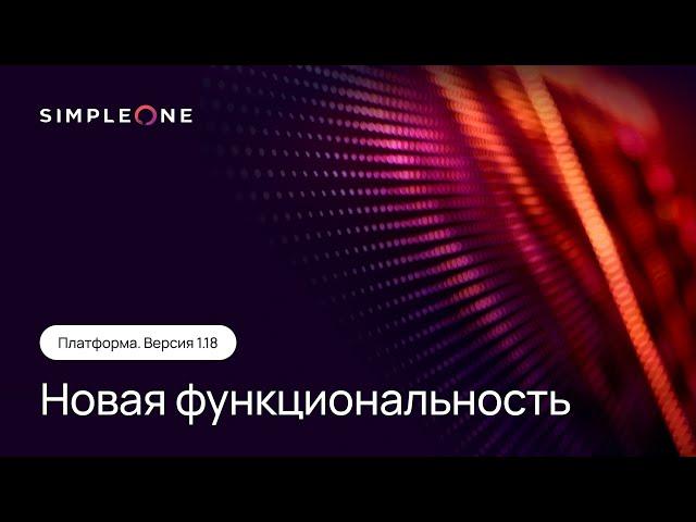 Платформа SimpleOne. Версия 1.18 новая функциональность