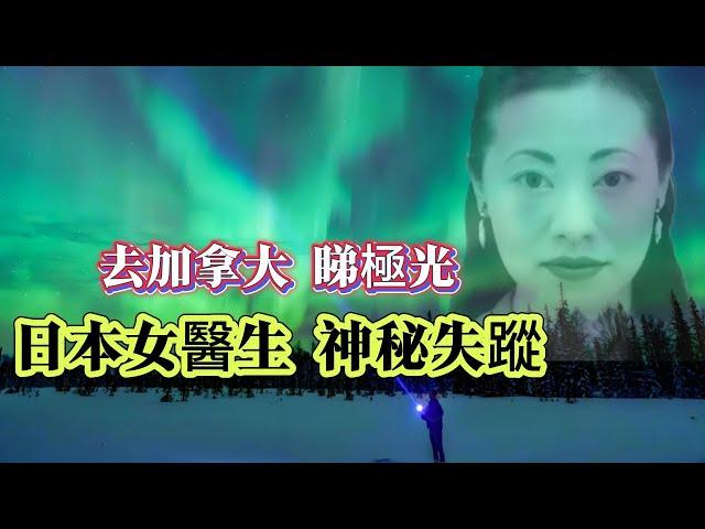 【未解懸案】| 日本女醫生孤身一人前往加拿大，睇極光！神秘失蹤，至今仍然下落不明！#案件 #案件解說 #真實故事 #未解之謎 #懸案破解 #懸案密碼 #懸案調查 #未解之謎