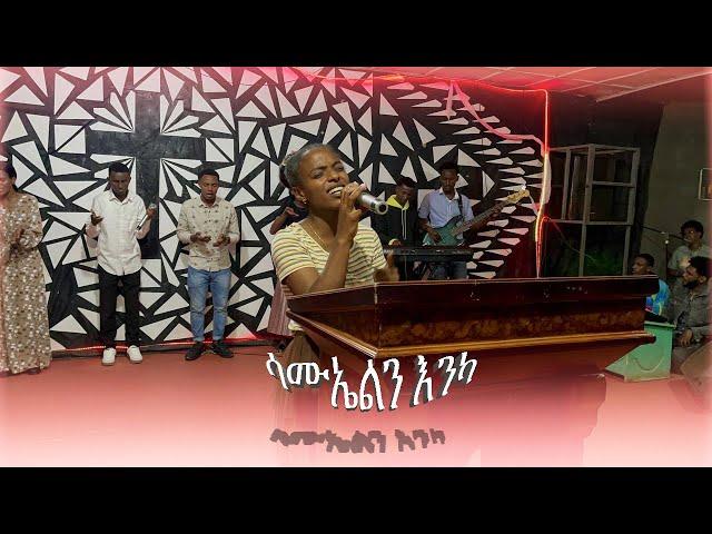 Dilla University 2017 Worship By Elilta | "ሳሙኤልን እንካ" Original Song By Aster Abebe