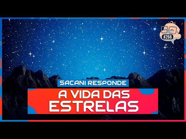 SACANI RESPONDE [A VIDA DAS ESTRELAS] - Ciência Sem Fim #266