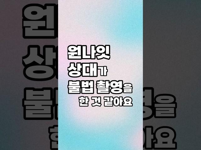 원나잇 상대가 불법 촬영을 한 것 같아요