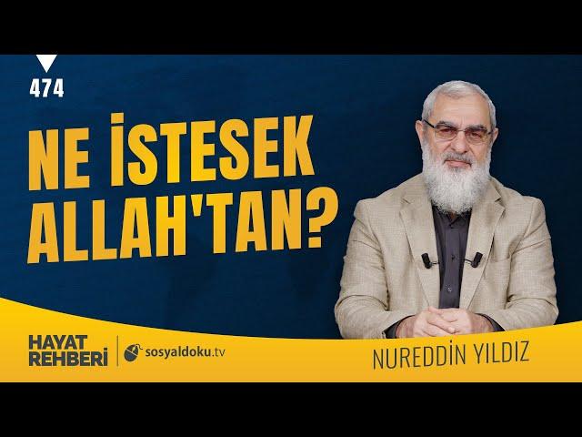 NE İSTESEK ALLAH'TAN?  [Hayat Rehberi-Nureddin Yıldız] 474. Ders