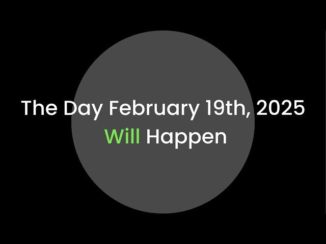 The Day February 19th, 2025 Will Happen