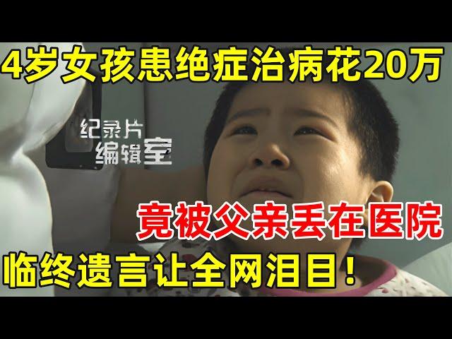 4岁女孩患绝症治病花20万,竟被父亲丢在医院,疼到睡不着,临终遗言让人泪目#纪录片编辑室 FULL
