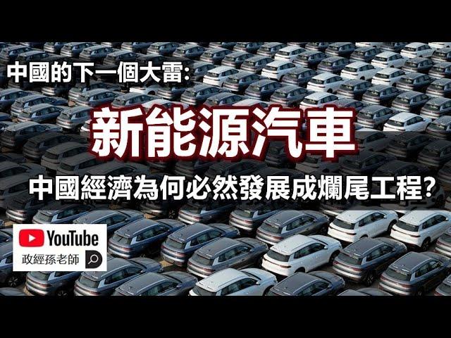 中國的下一個大雷：新能源汽車！中國經濟為什麼必然發展成爛尾工程？｜政經孫老師 Mr. Sun Official