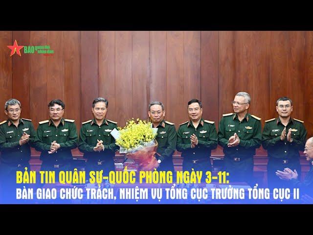 Bản tin Quân sự - Quốc phòng ngày 3-11: Bàn giao chức trách, nhiệm vụ Tổng cục trưởng Tổng cục II