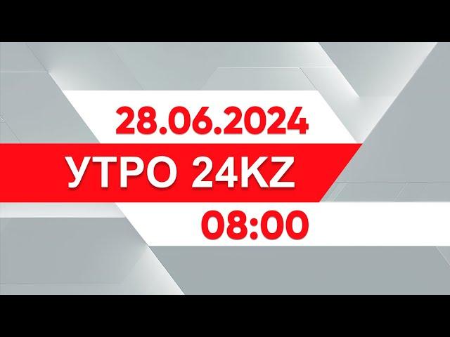 Утро 24KZ | Выпуск 08:00 от 28.06.2024