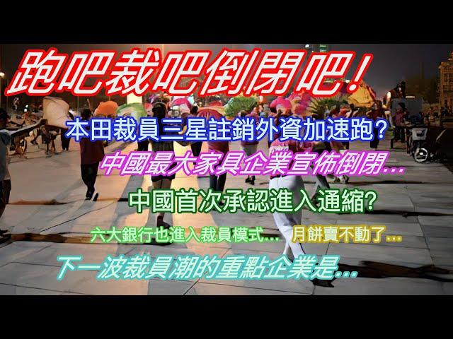 跑吧裁吧倒閉吧！本田裁員三星註銷外資加速跑？中國最大家具企業宣佈倒閉…中國首次承認進入通縮？六大銀行也進入裁員模式…月餅真賣不動了…下一波裁員潮的重點企業是…