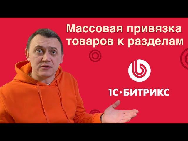 Массовая привязка товаров к разделам каталога Битрикс. Перенос в разделы и добавление привязки.
