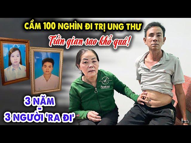  KHỔ NHẤT TRẦN GIAN: CẦM 100K MÀ TÌM CÁCH ...CỨU CHỒNG & CHUYỆN NGƯỜI THÂN LẦN LƯỢT 'VỀ TRỜI'