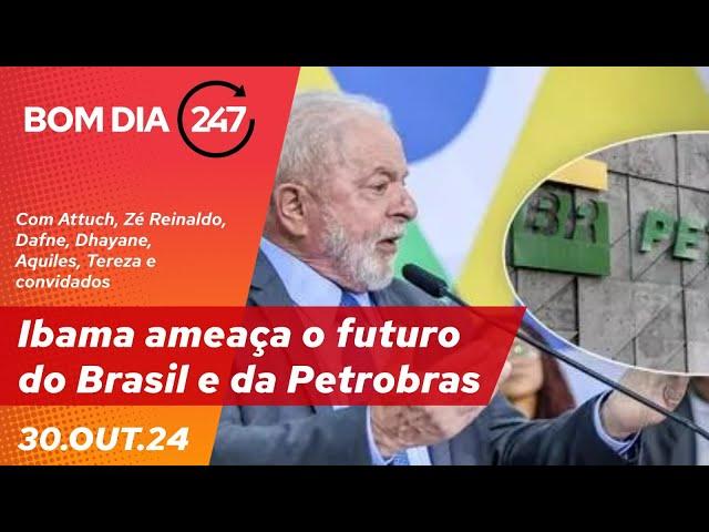 Bom dia 247: Ibama ameaça o futuro do Brasil e da Petrobras (30.10.24)