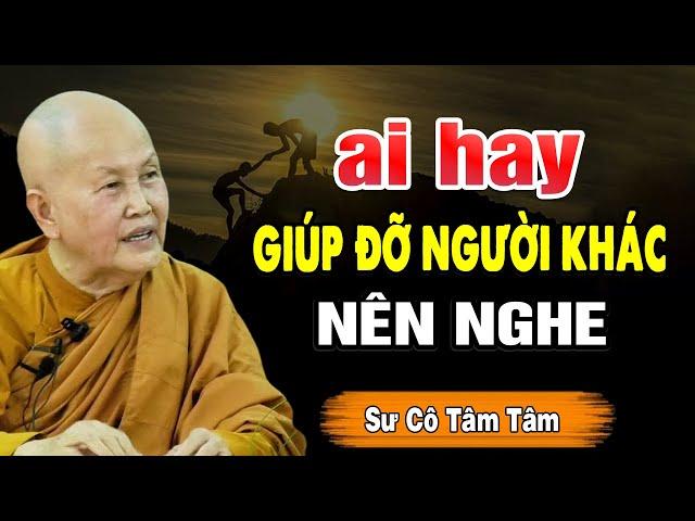 Ai hay giúp đỡ người khác NÊN NGHE - Sư Cô Tâm Tâm (bài giảng quá sâu sắc)