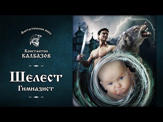 ШЕЛЕСТ | ПЕРВАЯ КНИГА | ГИМНАЗИСТ | ФАНТАСТИЧЕСКИЕ МИРЫ КОНСТАНТИНА КАЛБАЗОВА . ПОПАДАНЕЦ