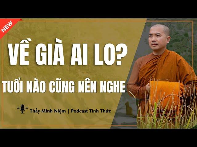 Thầy Minh Niệm - VỀ GIÀ AI LO? Dù Ở Tuổi Nào Cũng Nên Nghe Bài Giảng Này! | Podcast Tỉnh Thức