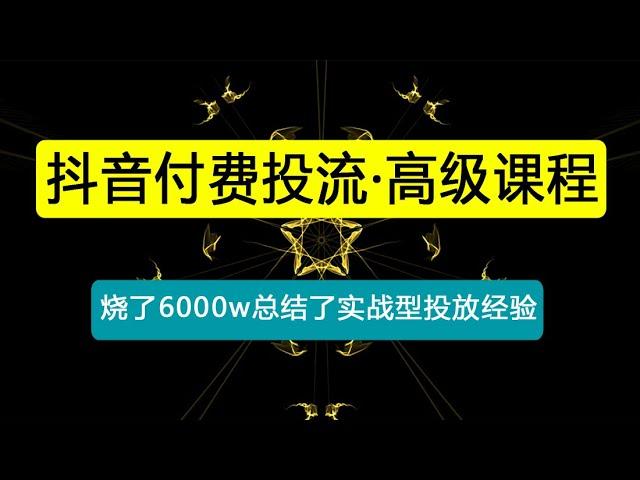 抖音付费投流·高级课程，烧了6000w总结了实战型投放经验，助你快速起飞