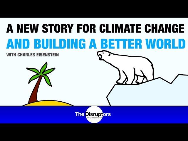 Charles Eisenstein - A New Story for Climate Change and Creating a Better World