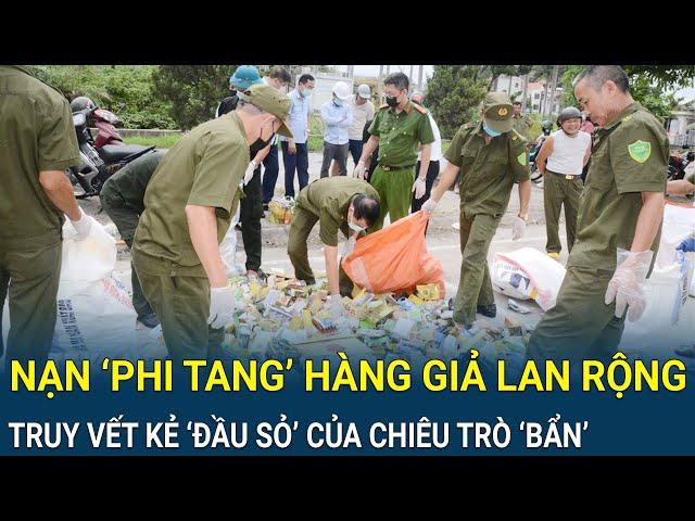 Nạn ‘phi tang’ hàng giả lan rộng khắp các tỉnh: Mạnh tay truy vết kẻ ‘đầu sỏ’ của chiêu trò tẩu tán