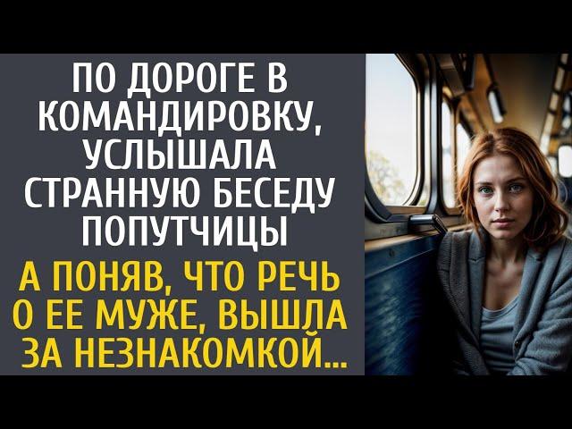 По дороге в командировку услышала странную беседу… А поняв, что речь о ее муже, вышла за незнакомкой