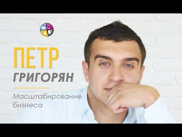 Петр Григорян. Масштабирование бизнеса.