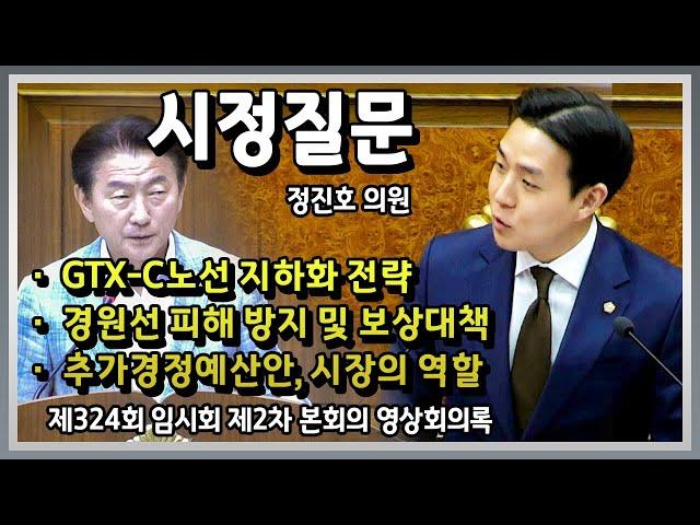 시정질문 (정진호 의원) GTX-C노선 지하화 전략, 경원선 피해 방지 및 보상대책, 추가경정예산안, 시장의 역할
