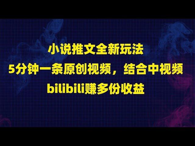 小说推文全新玩法，5分钟一条原创视频，结合中视频bilibili赚多份收益