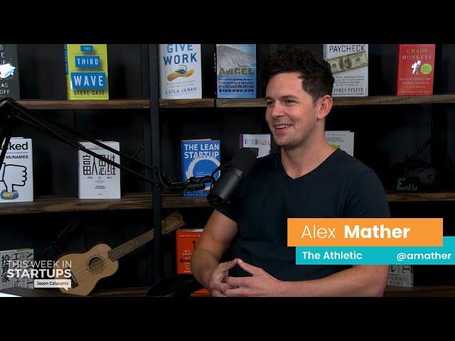 E1003 The Athletic CEO Alex Mather founded a paid digital sports publication, manages 500+ writers