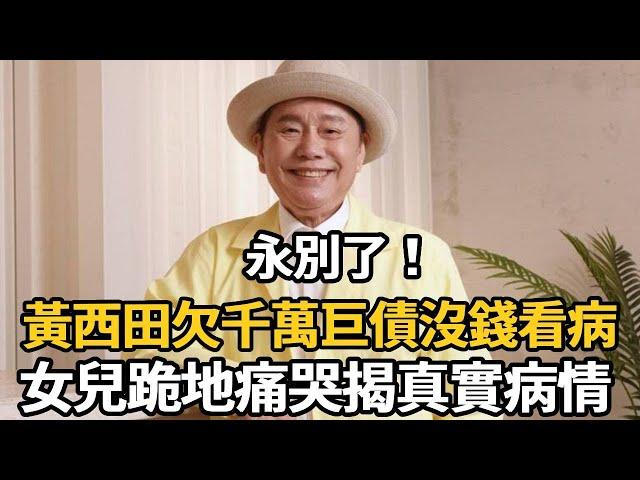 太突然！黃西田入院後情況惡化，上億債款無人還，女兒醫院門口跪地崩潰大哭【娛樂星鮮事】#黃西田