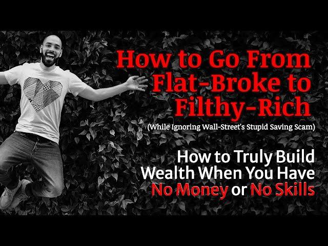 From Flat-Broke to Filthy Rich: How to Get Started Toward Wealth When You Have No Money & No Skills