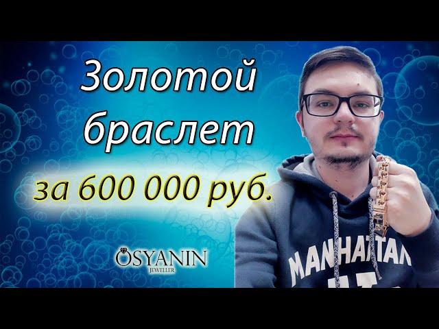 Золотой браслет за 600 тыс. рублей. Краткий обзор | Ювелирная студия Osyanin Jeweller