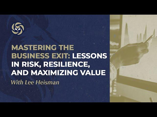 Mastering the Business Exit: Lessons in Risk, Resilience, and Maximizing Value with Lee Heisman