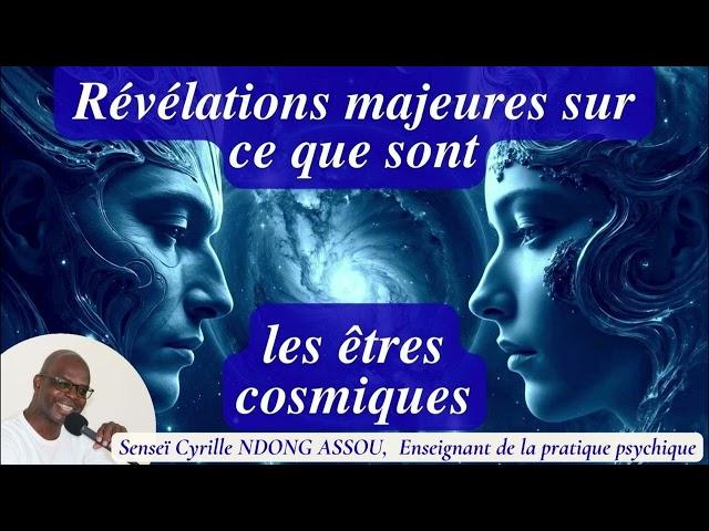 Révélations majeures sur ce que sont les êtres cosmiques - Senseï Cyrille Ndong Assou