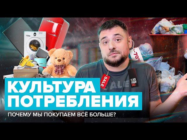 КУЛЬТУРА ПОТРЕБЛЕНИЯ | Почему мы покупаем все больше? | Сортировочная