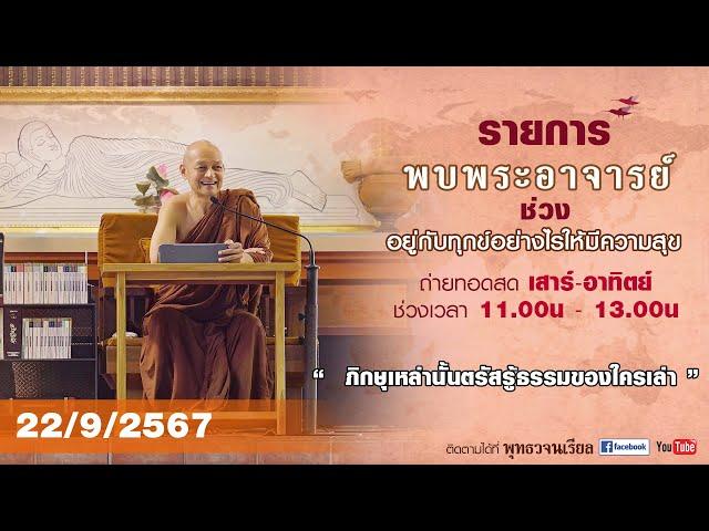 รายการพบพระอาจารย์  ภิกษุเหล่านั้นตรัสรู้ธรรมของใครเล่า (อา.22 ก.ย.2567)