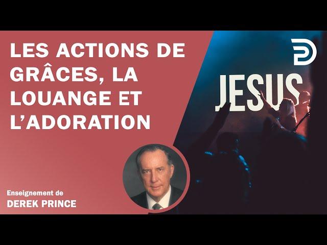 Les actions de grâces, la louange, l'adoration - Derek Prince