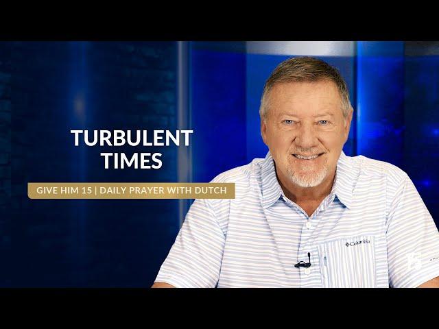 Turbulent Times | Give Him 15: Daily Prayer with Dutch | September 17, 2024