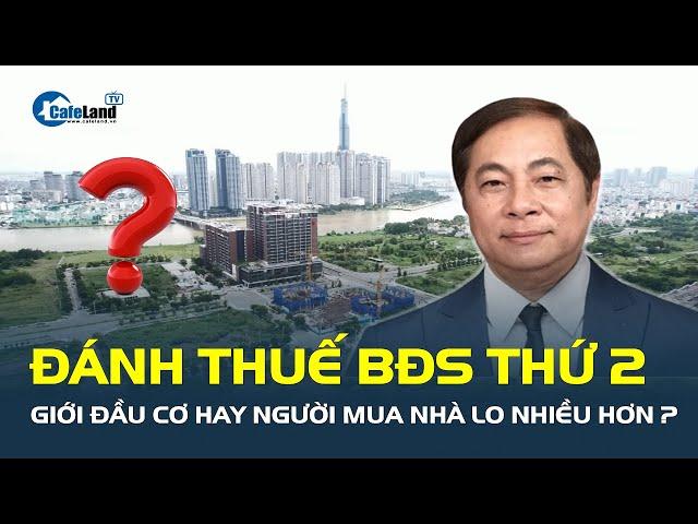 ĐÁNH THUẾ bất động sản thứ 2, giới đầu cơ hay người mua nhà lo nhiều hơn?  | CafeLand