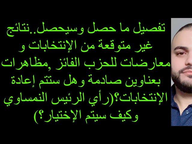 نتائج انتخابات غير متوقعة،معارضات للحزب الفائز و مظاهرات بعناوين صادمة وهل ستتم إعادة الإنتخابات؟!